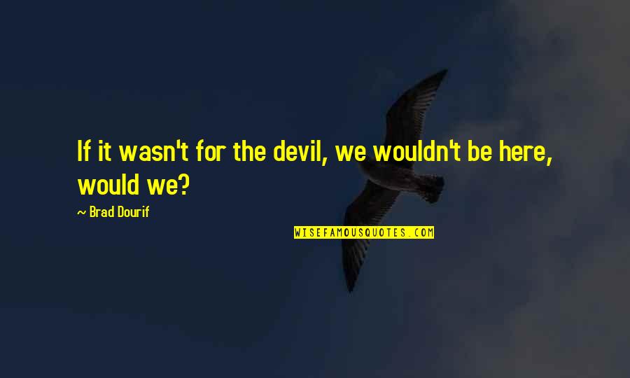 Dourif Quotes By Brad Dourif: If it wasn't for the devil, we wouldn't