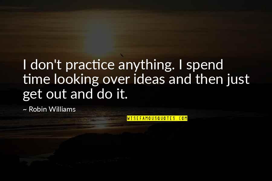 Dourke Quotes By Robin Williams: I don't practice anything. I spend time looking