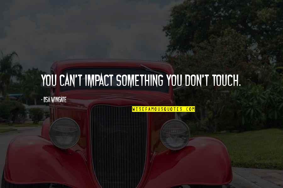 Dourness Quotes By Lisa Wingate: you can't impact something you don't touch.