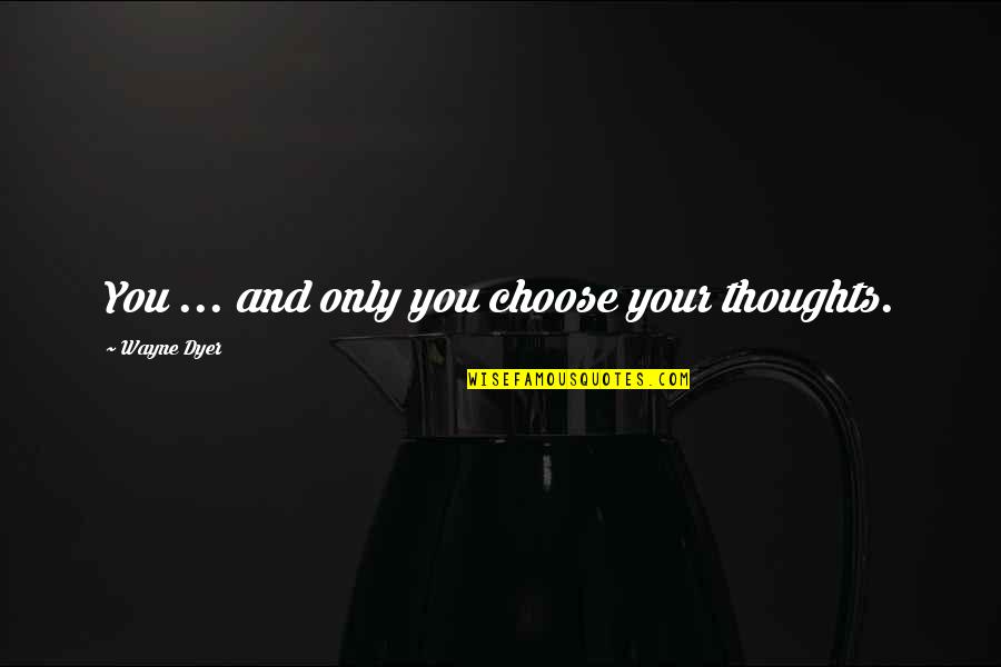 Dourness Quotes By Wayne Dyer: You ... and only you choose your thoughts.