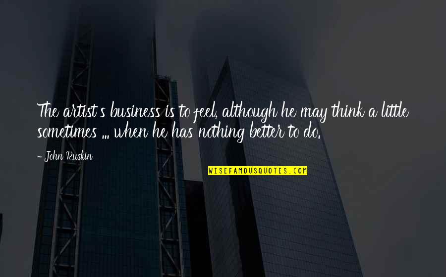 Doururinea Quotes By John Ruskin: The artist's business is to feel, although he Doururinea Quotes By John Ruskin: The artist's business is to feel, although he