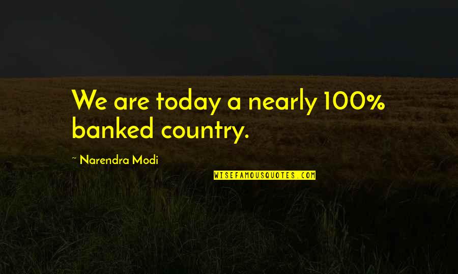 Douse Quest Quotes By Narendra Modi: We are today a nearly 100% banked country.