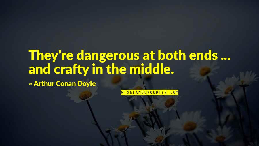 Doused In A Sentence Quotes By Arthur Conan Doyle: They're dangerous at both ends ... and crafty
