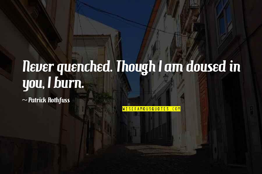 Doused Quotes By Patrick Rothfuss: Never quenched. Though I am doused in you, Doused Quotes By Patrick Rothfuss: Never quenched. Though I am doused in you,