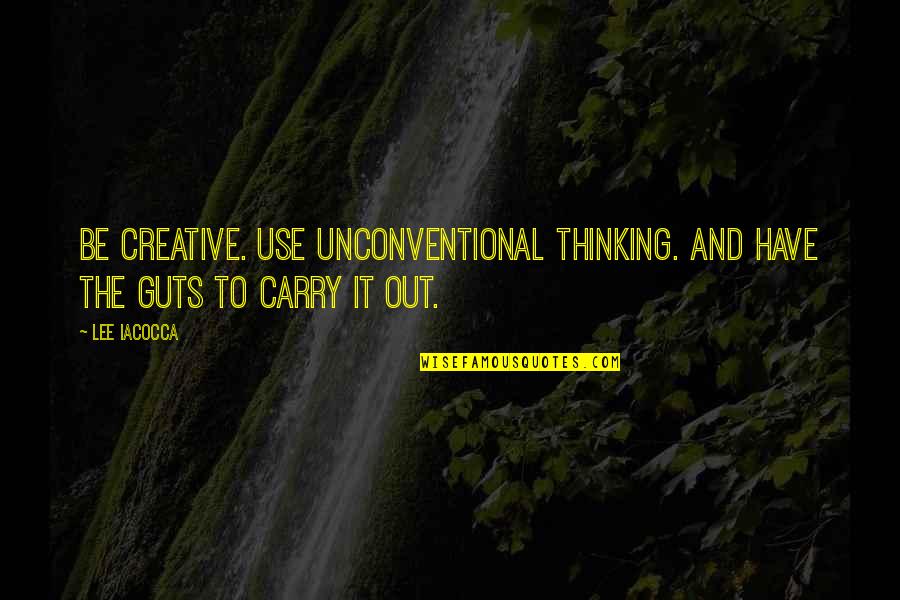 Doused With A Hose Quotes By Lee Iacocca: Be creative. Use unconventional thinking. And have the