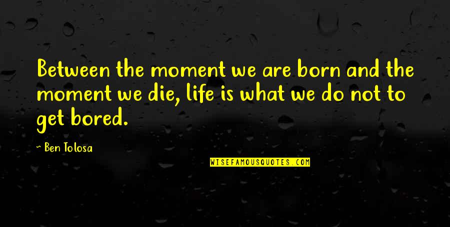 Douses Police Quotes By Ben Tolosa: Between the moment we are born and the Douses Police Quotes By Ben Tolosa: Between the moment we are born and the