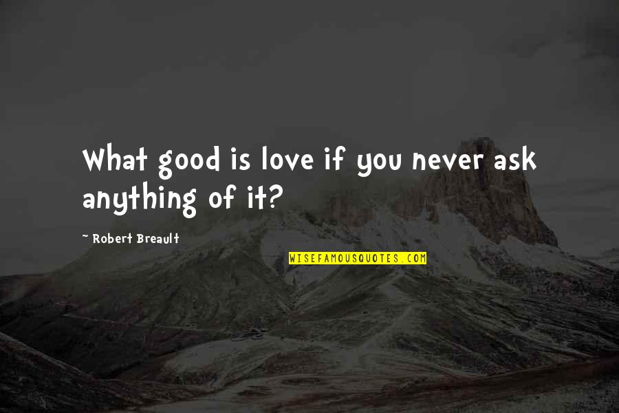 Douses Police Quotes By Robert Breault: What good is love if you never ask Douses Police Quotes By Robert Breault: What good is love if you never ask