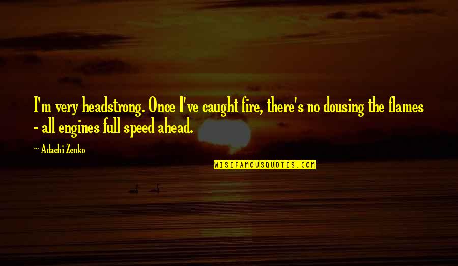 Dousing Quotes By Adachi Zenko: I'm very headstrong. Once I've caught fire, there's Dousing Quotes By Adachi Zenko: I'm very headstrong. Once I've caught fire, there's