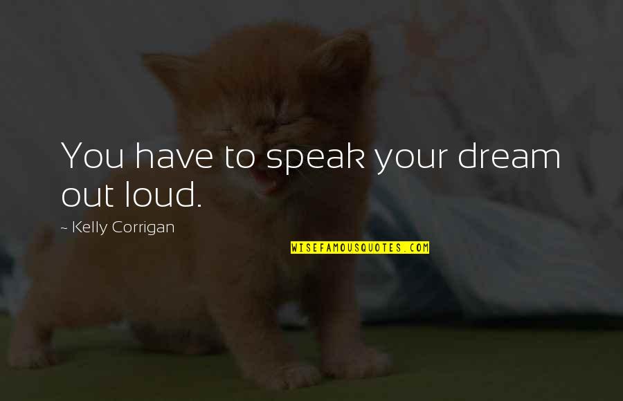 Dousing Quotes By Kelly Corrigan: You have to speak your dream out loud. Dousing Quotes By Kelly Corrigan: You have to speak your dream out loud.