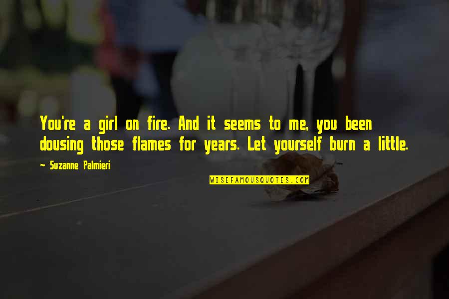 Dousing Quotes By Suzanne Palmieri: You're a girl on fire. And it seems Dousing Quotes By Suzanne Palmieri: You're a girl on fire. And it seems