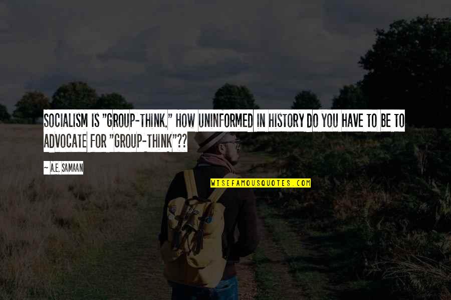 Dousiscom Quotes By A.E. Samaan: Socialism is "group-think." How uninformed in history do Dousiscom Quotes By A.E. Samaan: Socialism is "group-think." How uninformed in history do