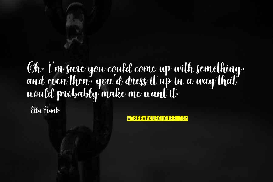 Doust Quotes By Ella Frank: Oh, I'm sure you could come up with Doust Quotes By Ella Frank: Oh, I'm sure you could come up with