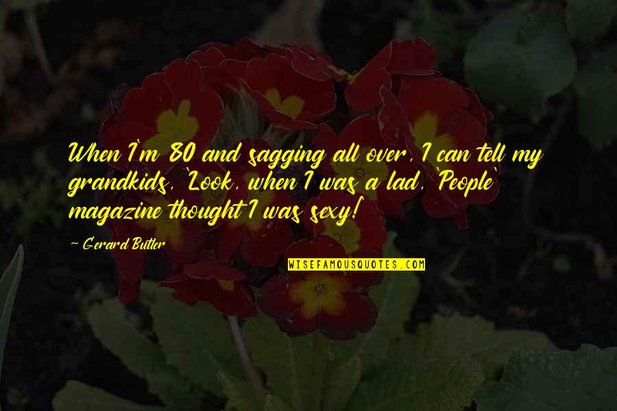 Doust Quotes By Gerard Butler: When I'm 80 and sagging all over, I Doust Quotes By Gerard Butler: When I'm 80 and sagging all over, I