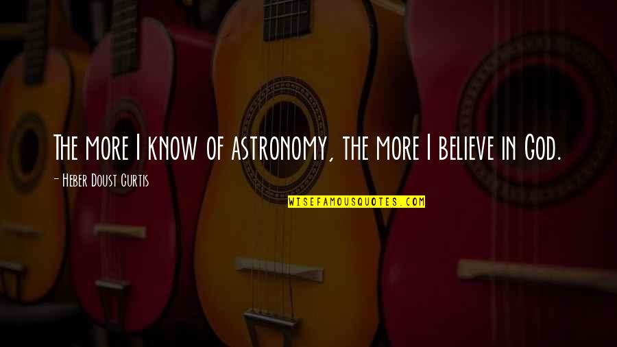 Doust Quotes By Heber Doust Curtis: The more I know of astronomy, the more Doust Quotes By Heber Doust Curtis: The more I know of astronomy, the more