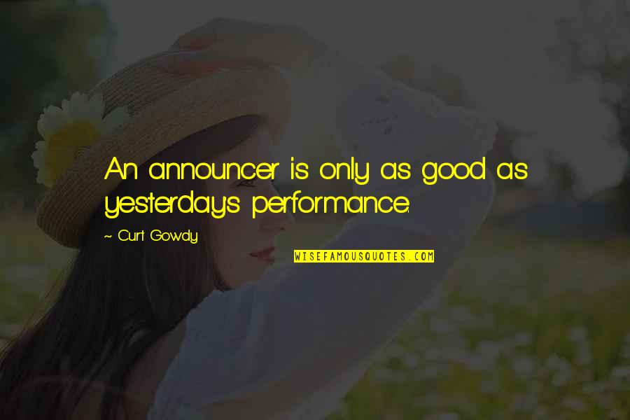 Douston Quotes By Curt Gowdy: An announcer is only as good as yesterday's