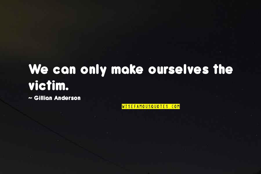 Douter De Tout Quotes By Gillian Anderson: We can only make ourselves the victim.