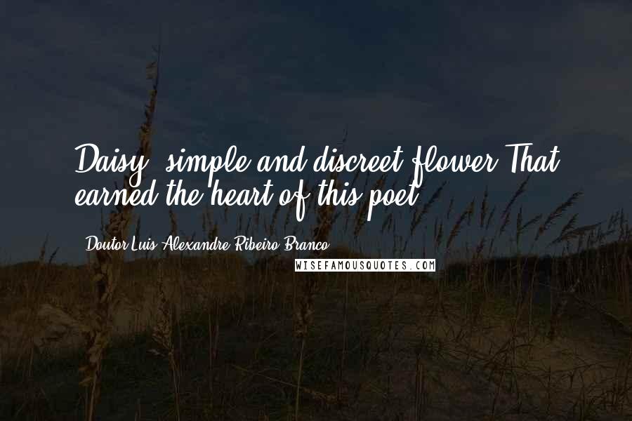 Doutor Luis Alexandre Ribeiro Branco quotes: Daisy, simple and discreet flower,That earned the heart of this poet.