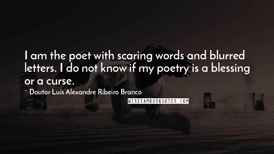 Doutor Luis Alexandre Ribeiro Branco quotes: I am the poet with scaring words and blurred letters. I do not know if my poetry is a blessing or a curse.