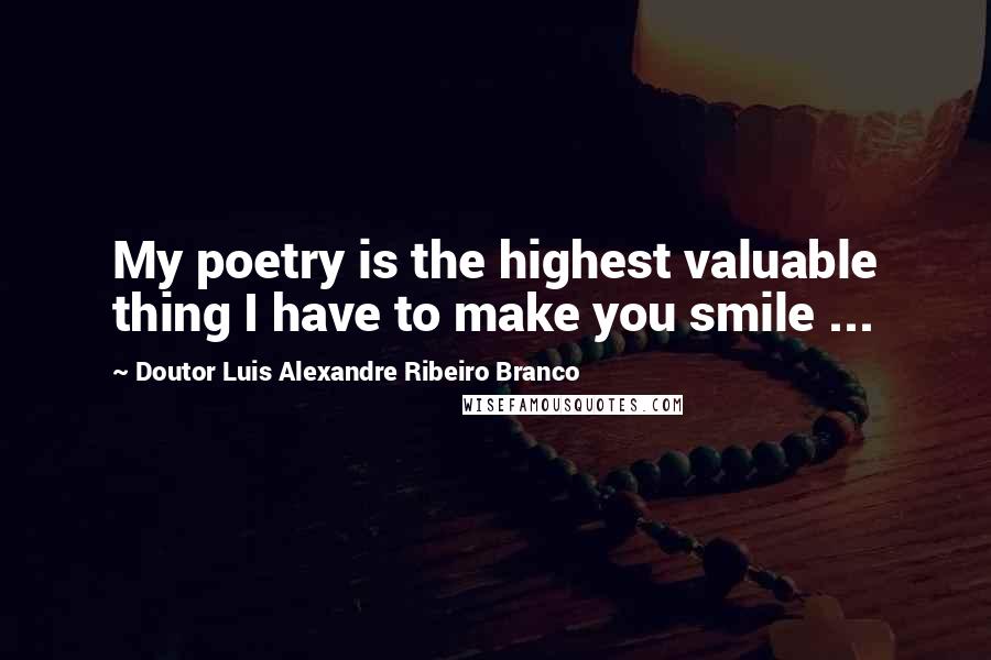 Doutor Luis Alexandre Ribeiro Branco quotes: My poetry is the highest valuable thing I have to make you smile ...