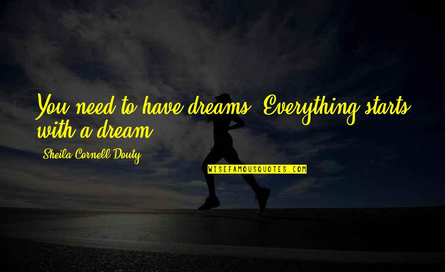 Douty Quotes By Sheila Cornell-Douty: You need to have dreams. Everything starts with