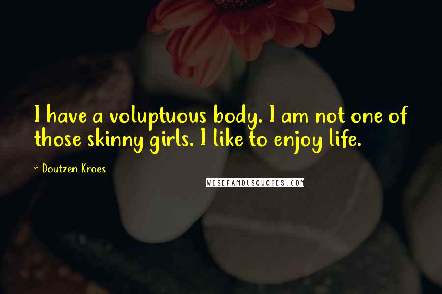 Doutzen Kroes quotes: I have a voluptuous body. I am not one of those skinny girls. I like to enjoy life.