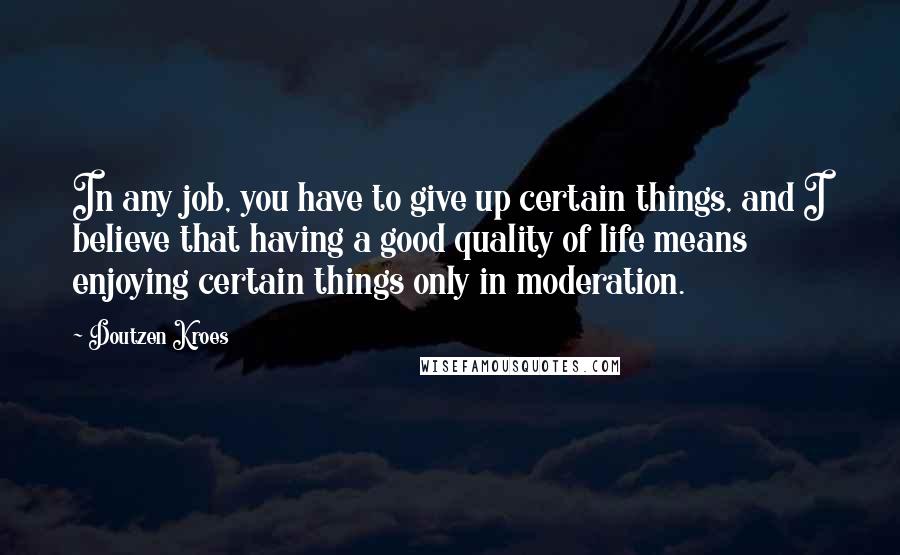 Doutzen Kroes quotes: In any job, you have to give up certain things, and I believe that having a good quality of life means enjoying certain things only in moderation.