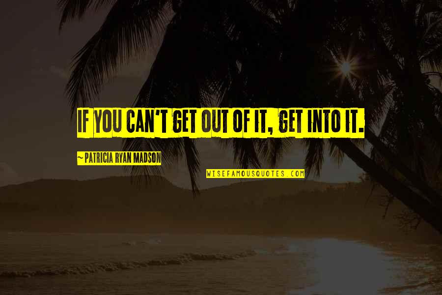 Douvli Tsonta Quotes By Patricia Ryan Madson: If you can't get out of it, get Douvli Tsonta Quotes By Patricia Ryan Madson: If you can't get out of it, get