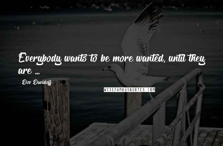 Dov Davidoff quotes: Everybody wants to be more wanted, until they are ...