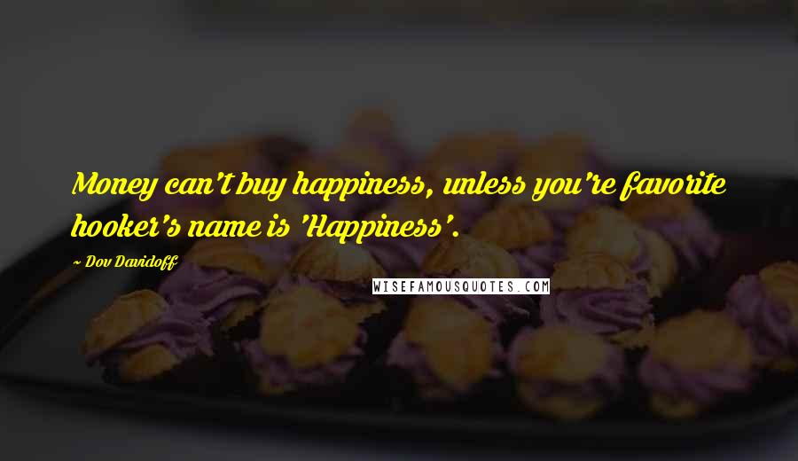 Dov Davidoff quotes: Money can't buy happiness, unless you're favorite hooker's name is 'Happiness'.