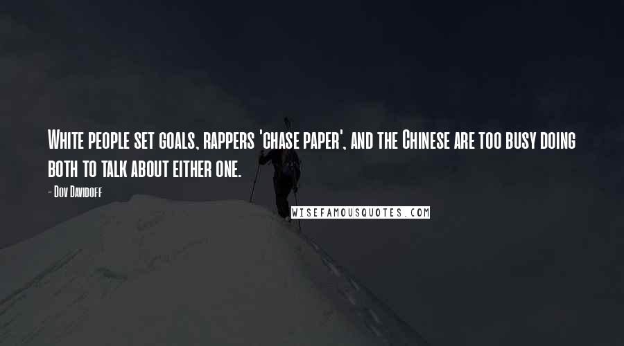 Dov Davidoff quotes: White people set goals, rappers 'chase paper', and the Chinese are too busy doing both to talk about either one.