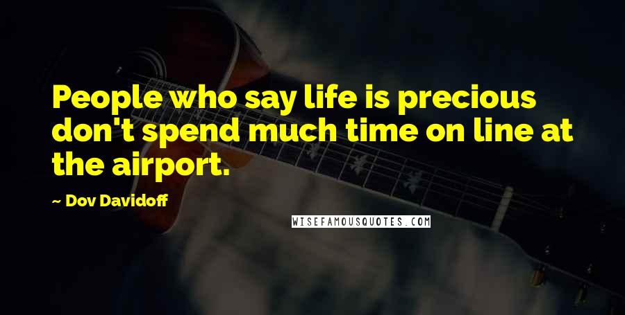 Dov Davidoff quotes: People who say life is precious don't spend much time on line at the airport.