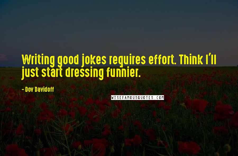 Dov Davidoff quotes: Writing good jokes requires effort. Think I'll just start dressing funnier.