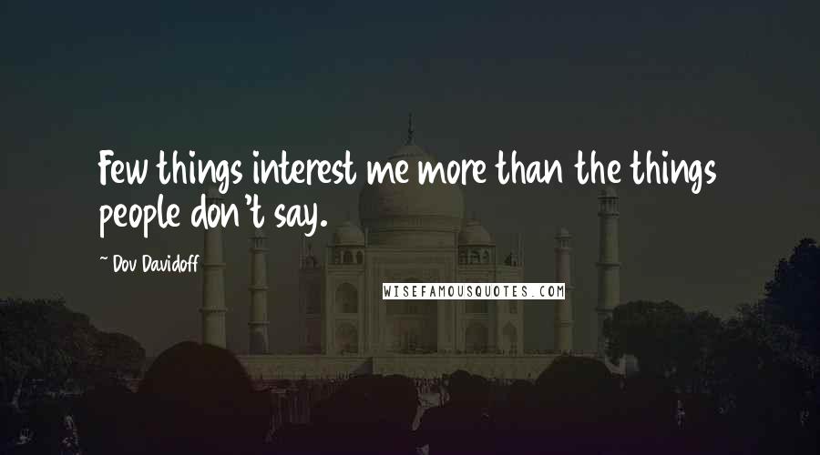 Dov Davidoff quotes: Few things interest me more than the things people don't say.