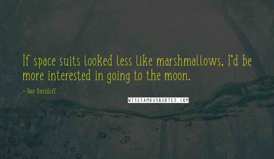 Dov Davidoff quotes: If space suits looked less like marshmallows, I'd be more interested in going to the moon.