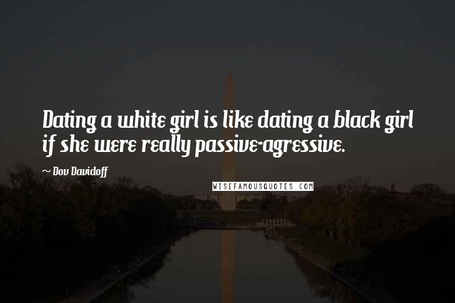 Dov Davidoff quotes: Dating a white girl is like dating a black girl if she were really passive-agressive.