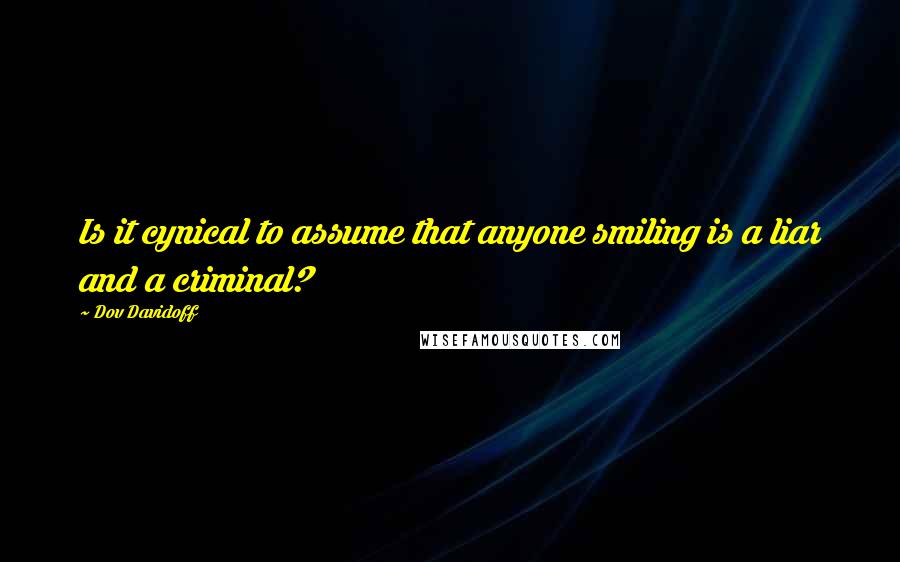 Dov Davidoff quotes: Is it cynical to assume that anyone smiling is a liar and a criminal?