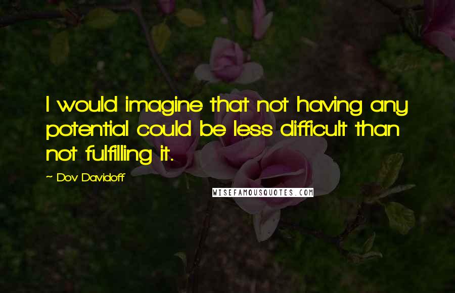 Dov Davidoff quotes: I would imagine that not having any potential could be less difficult than not fulfilling it.