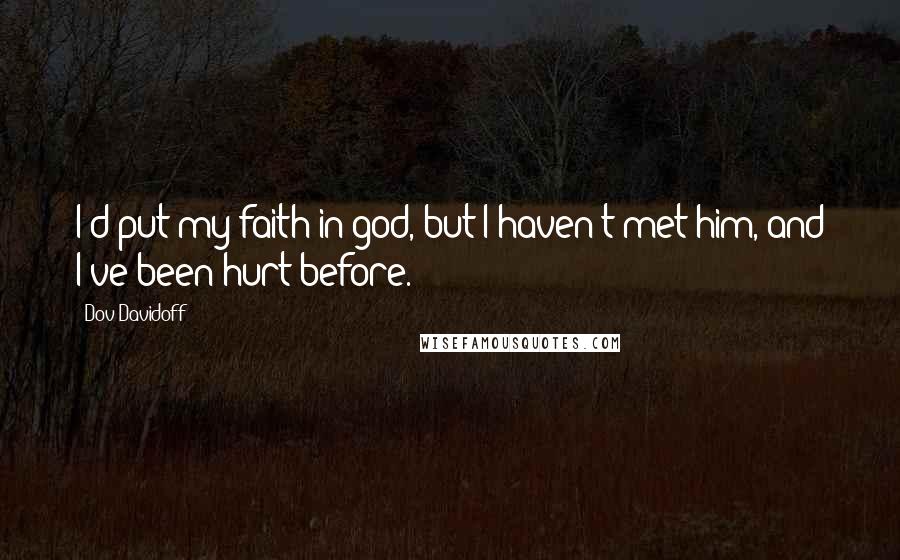 Dov Davidoff quotes: I'd put my faith in god, but I haven't met him, and I've been hurt before.