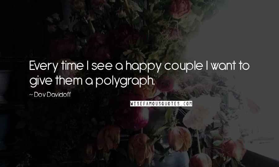 Dov Davidoff quotes: Every time I see a happy couple I want to give them a polygraph.