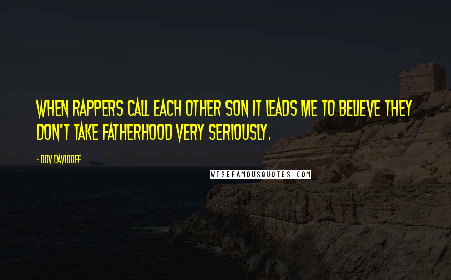 Dov Davidoff quotes: When rappers call each other son it leads me to believe they don't take fatherhood very seriously.
