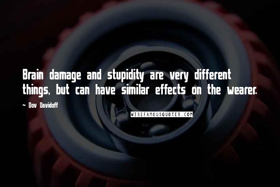 Dov Davidoff quotes: Brain damage and stupidity are very different things, but can have similar effects on the wearer.