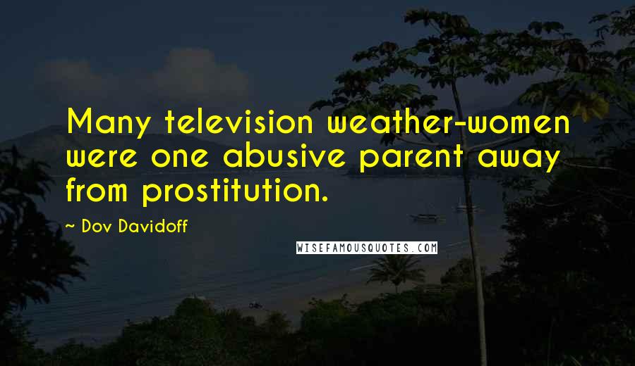 Dov Davidoff quotes: Many television weather-women were one abusive parent away from prostitution.