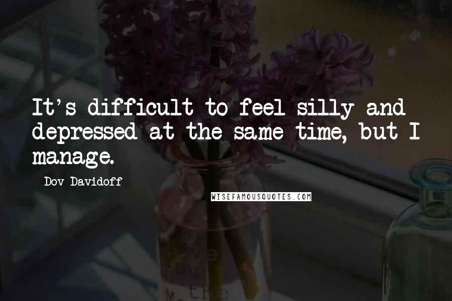 Dov Davidoff quotes: It's difficult to feel silly and depressed at the same time, but I manage.