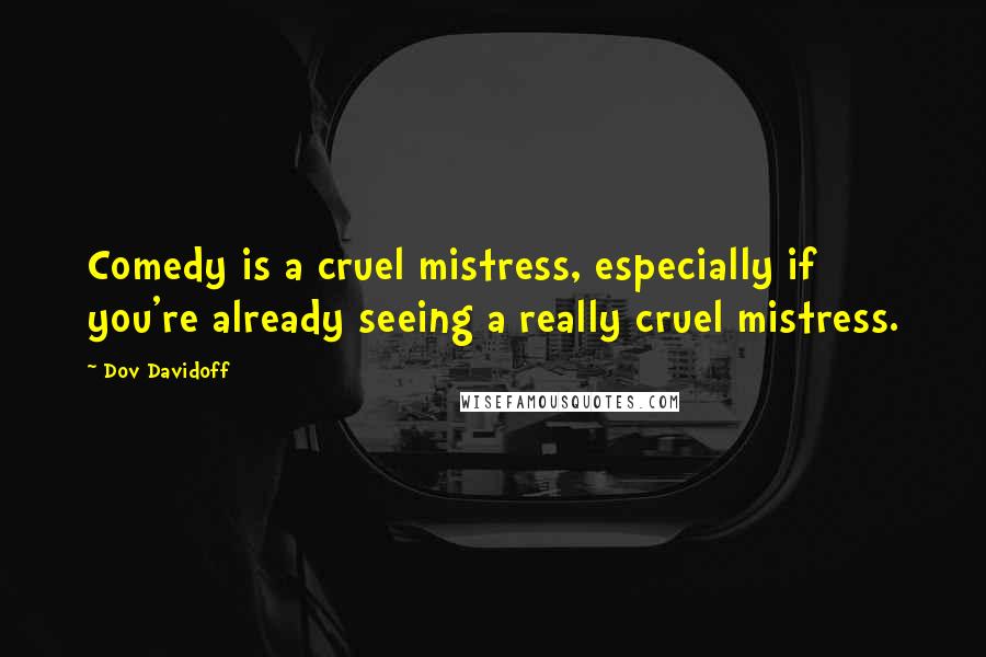 Dov Davidoff quotes: Comedy is a cruel mistress, especially if you're already seeing a really cruel mistress.