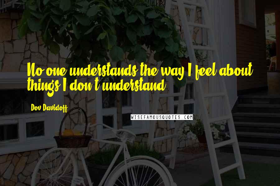 Dov Davidoff quotes: No one understands the way I feel about things I don't understand.