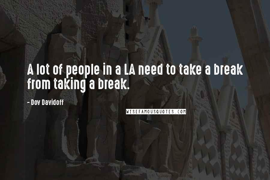 Dov Davidoff quotes: A lot of people in a LA need to take a break from taking a break.