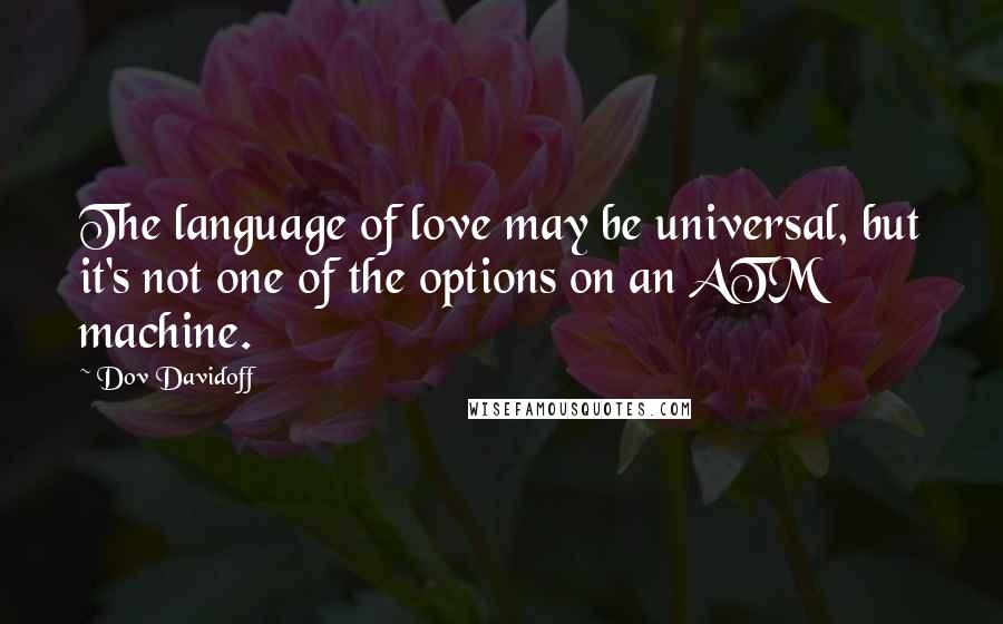 Dov Davidoff quotes: The language of love may be universal, but it's not one of the options on an ATM machine.