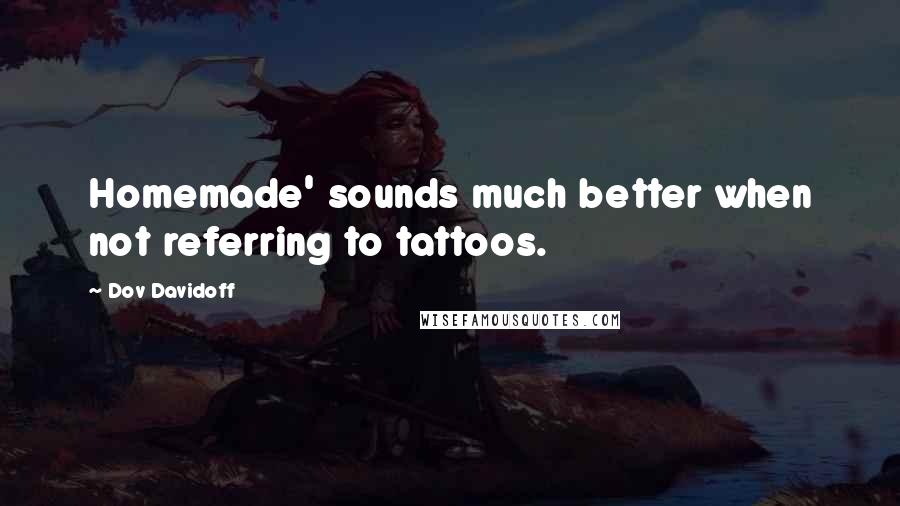 Dov Davidoff quotes: Homemade' sounds much better when not referring to tattoos.