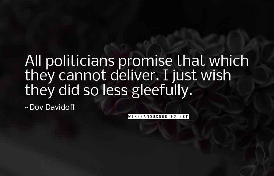 Dov Davidoff quotes: All politicians promise that which they cannot deliver. I just wish they did so less gleefully.