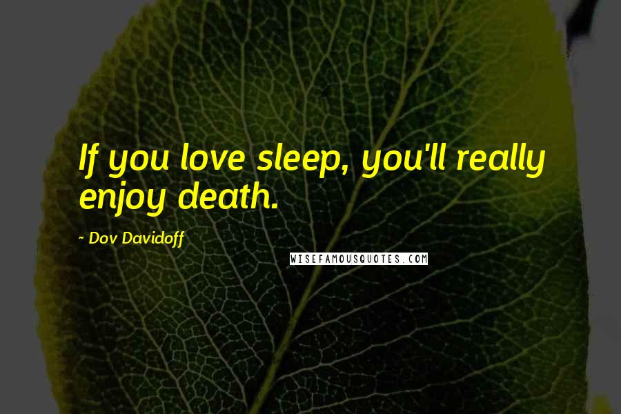 Dov Davidoff quotes: If you love sleep, you'll really enjoy death.